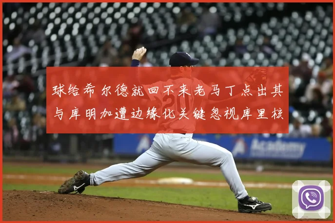 球给希尔德就回不来老马丁点出其与库明加遭边缘化关键忽视库里核心作用