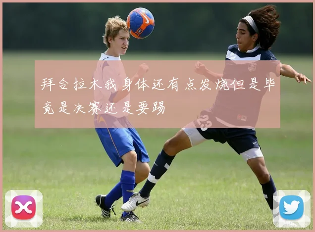 拜合拉木我身体还有点发烧但是毕竟是决赛还是要踢