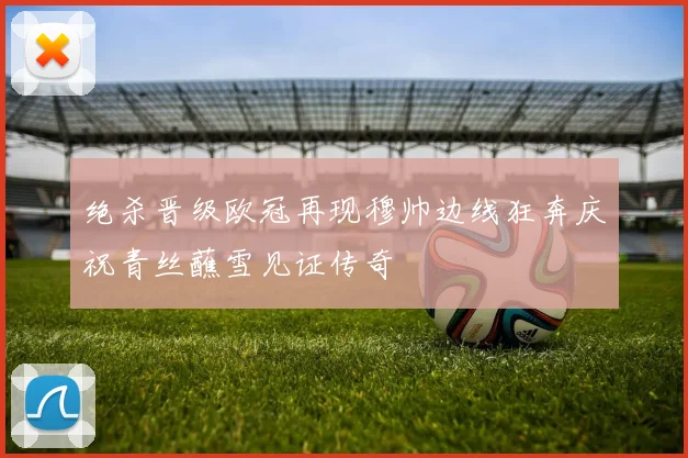 绝杀晋级欧冠再现穆帅边线狂奔庆祝青丝蘸雪见证传奇