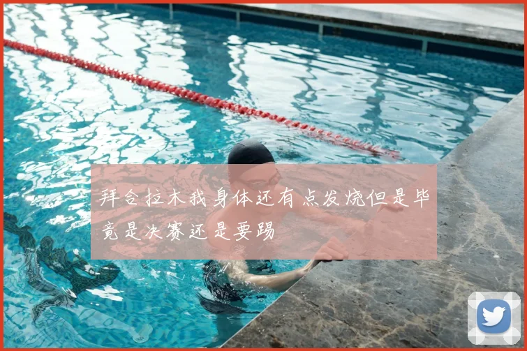 拜合拉木我身体还有点发烧但是毕竟是决赛还是要踢