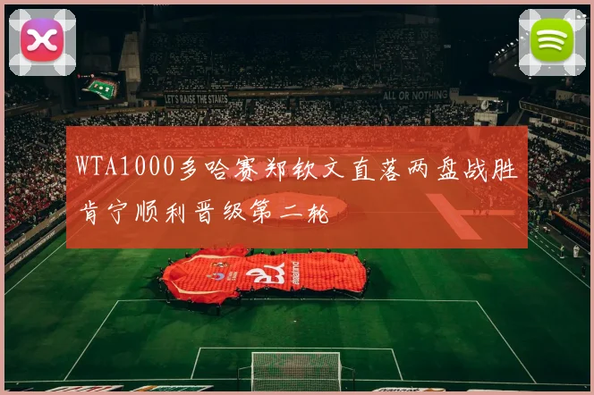 WTA1000多哈赛郑钦文直落两盘战胜肯宁顺利晋级第二轮
