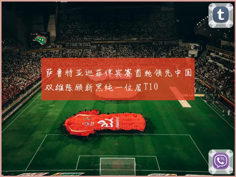 萨鲁特亚巡菲律宾赛首轮领先中国双雄陈顾新黑纯一位居T10